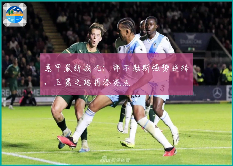 意甲最新战况:那不勒斯强势逆转,卫冕之路再添亮点