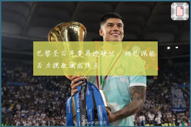 巴黎圣日耳曼再迎硬仗，姆巴佩能否力挽狂澜成焦点