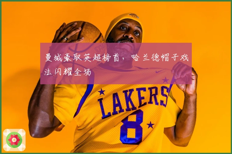 曼城豪取英超榜首，哈兰德帽子戏法闪耀全场