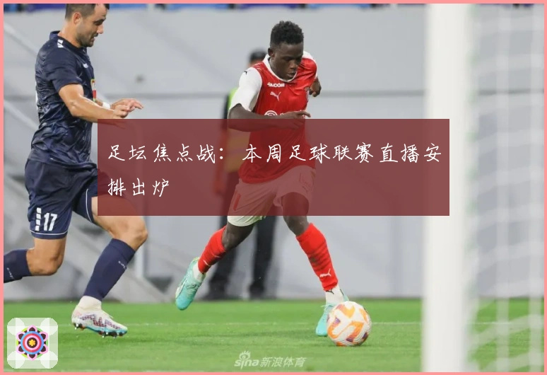 足坛焦点战：本周足球联赛直播安排出炉