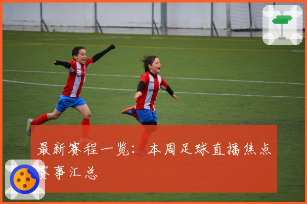 最新赛程一览：本周足球直播焦点赛事汇总