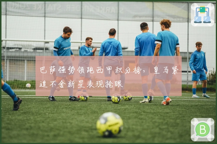 巴萨强势领跑西甲积分榜，皇马紧追不舍新星表现抢眼