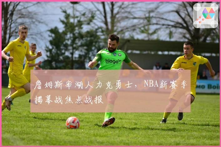 詹姆斯率湖人力克勇士，NBA新赛季揭幕战焦点战报