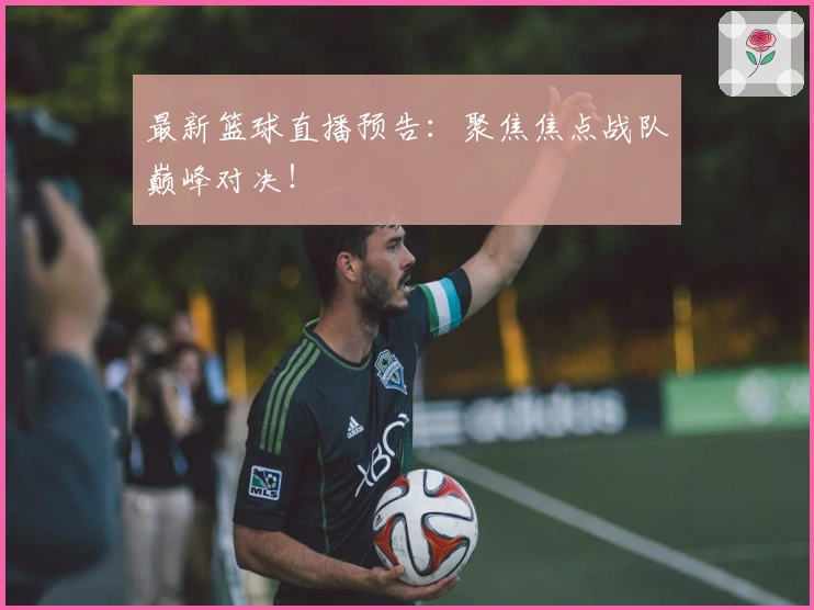 最新篮球直播预告:聚焦焦点战队巅峰对决!