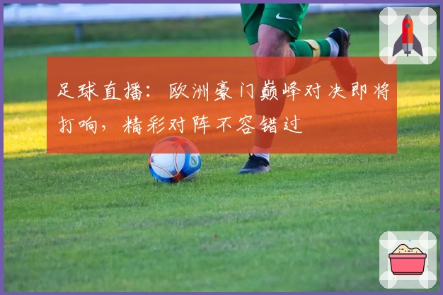 足球直播：欧洲豪门巅峰对决即将打响，精彩对阵不容错过